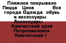 Пляжное покрывало Пицца › Цена ­ 1 200 - Все города Одежда, обувь и аксессуары » Аксессуары   . Камчатский край,Петропавловск-Камчатский г.